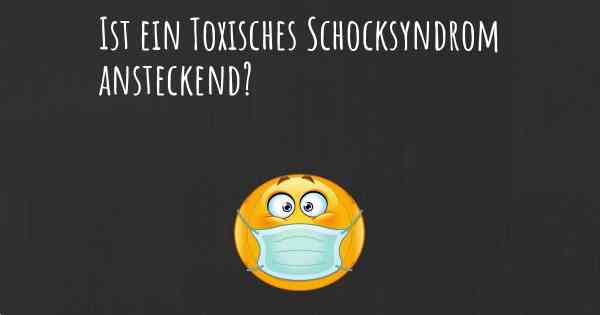 Ist ein Toxisches Schocksyndrom ansteckend?