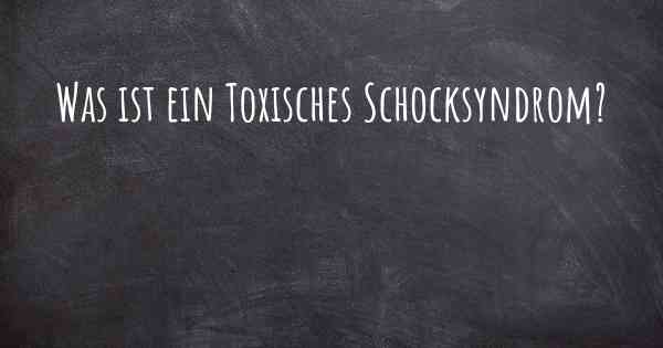 Was ist ein Toxisches Schocksyndrom?