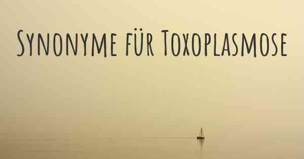 Synonyme für Toxoplasmose