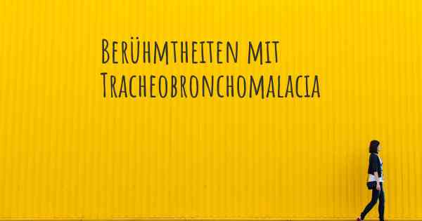 Berühmtheiten mit Tracheobronchomalacia