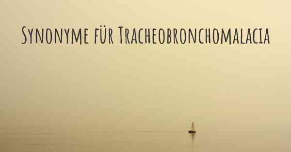 Synonyme für Tracheobronchomalacia
