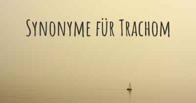 Synonyme für Trachom