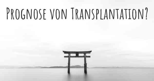 Prognose von Transplantation?