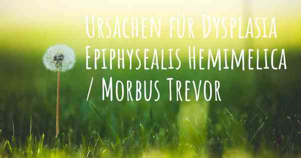 Ursachen für Dysplasia Epiphysealis Hemimelica / Morbus Trevor