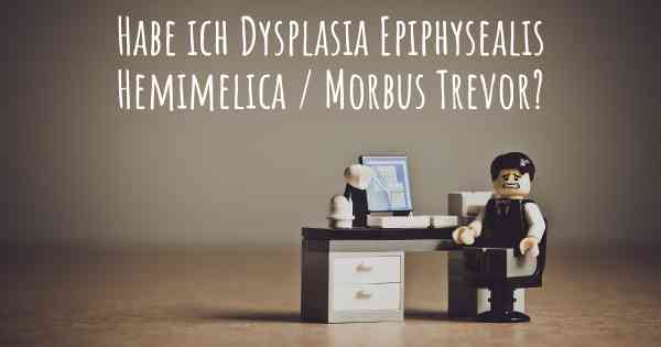 Habe ich Dysplasia Epiphysealis Hemimelica / Morbus Trevor?