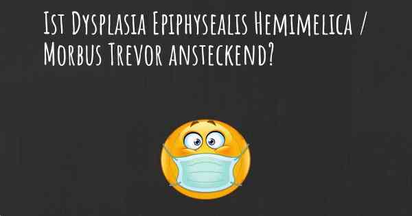 Ist Dysplasia Epiphysealis Hemimelica / Morbus Trevor ansteckend?