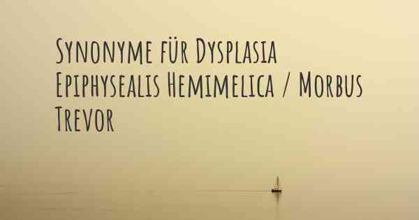 Synonyme für Dysplasia Epiphysealis Hemimelica / Morbus Trevor
