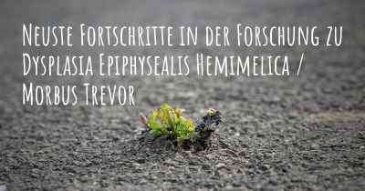 Neuste Fortschritte in der Forschung zu Dysplasia Epiphysealis Hemimelica / Morbus Trevor