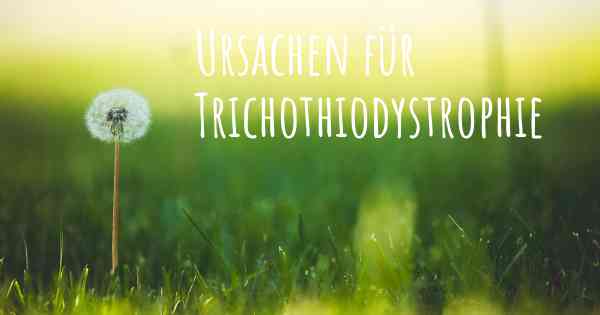 Ursachen für Trichothiodystrophie