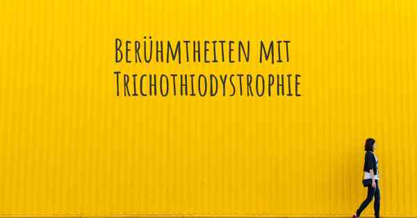 Berühmtheiten mit Trichothiodystrophie