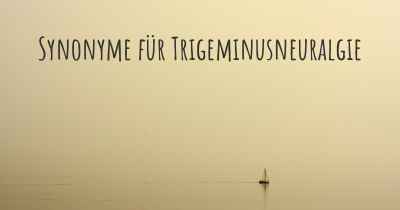 Synonyme für Trigeminusneuralgie