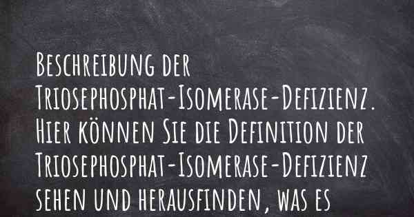 Beschreibung der Triosephosphat-Isomerase-Defizienz. Hier können Sie die Definition der Triosephosphat-Isomerase-Defizienz sehen und herausfinden, was es ausmacht.