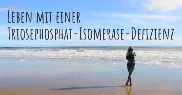 Leben mit einer Triosephosphat-Isomerase-Defizienz