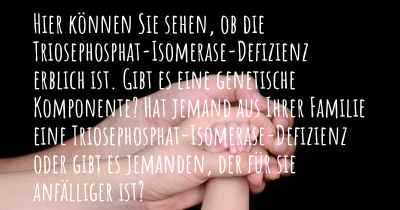 Hier können Sie sehen, ob die Triosephosphat-Isomerase-Defizienz erblich ist. Gibt es eine genetische Komponente? Hat jemand aus Ihrer Familie eine Triosephosphat-Isomerase-Defizienz oder gibt es jemanden, der für sie anfälliger ist?