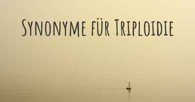 Synonyme für Triploidie