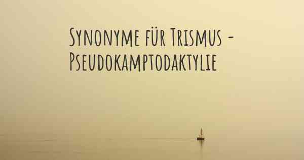 Synonyme für Trismus - Pseudokamptodaktylie