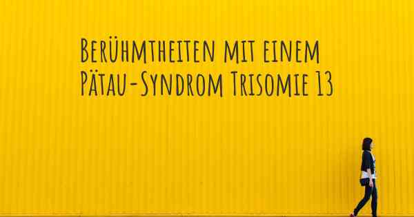 Berühmtheiten mit einem Pätau-Syndrom Trisomie 13