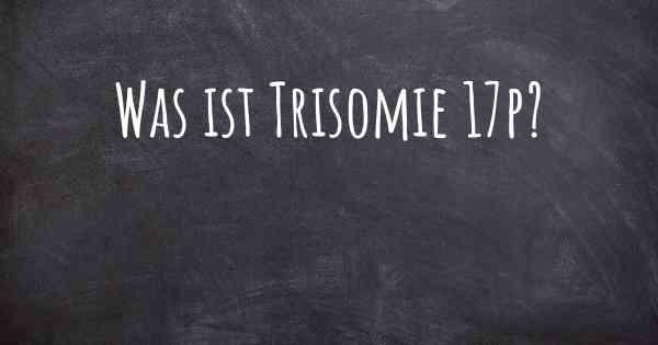 Was ist Trisomie 17p?