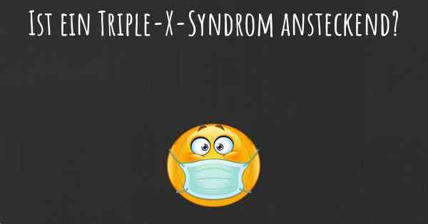 Ist ein Triple-X-Syndrom ansteckend?