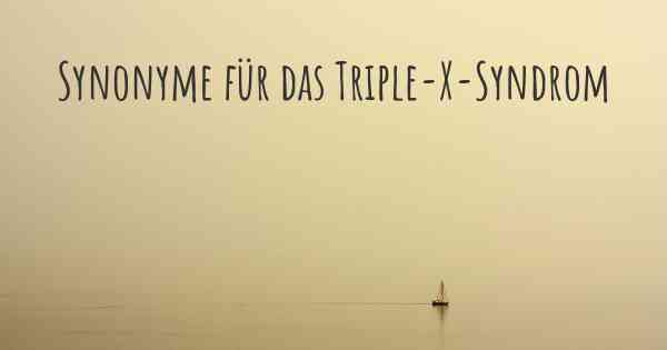 Synonyme für das Triple-X-Syndrom