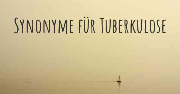 Synonyme für Tuberkulose