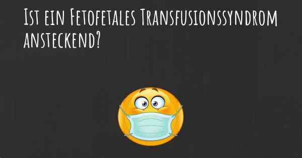 Ist ein Fetofetales Transfusionssyndrom ansteckend?