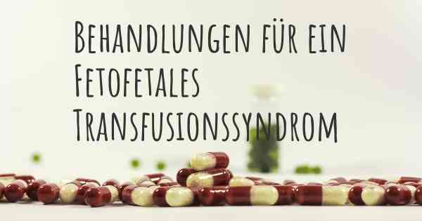 Behandlungen für ein Fetofetales Transfusionssyndrom