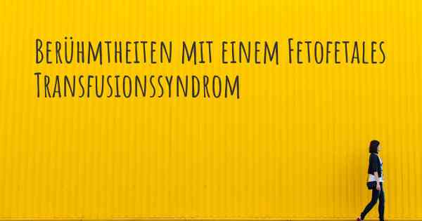 Berühmtheiten mit einem Fetofetales Transfusionssyndrom