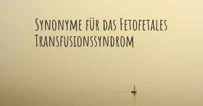 Synonyme für das Fetofetales Transfusionssyndrom