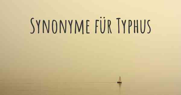 Synonyme für Typhus