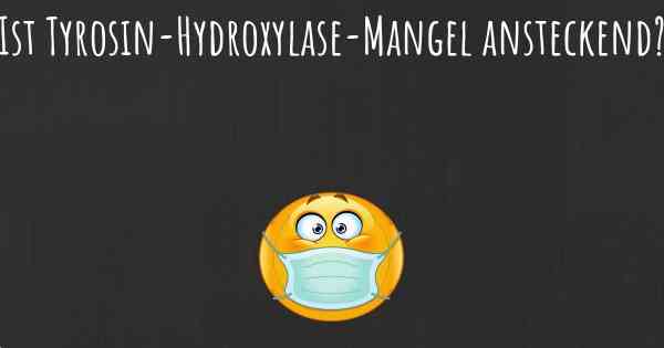 Ist Tyrosin-Hydroxylase-Mangel ansteckend?