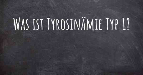Was ist Tyrosinämie Typ 1?