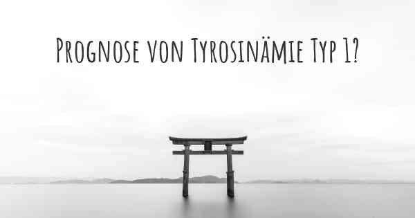 Prognose von Tyrosinämie Typ 1?