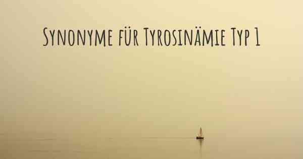 Synonyme für Tyrosinämie Typ 1