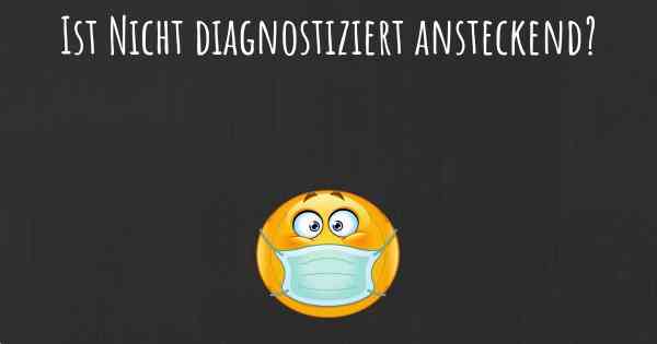 Ist Nicht diagnostiziert ansteckend?