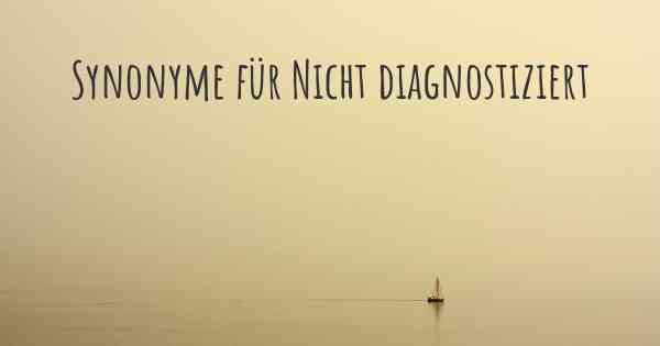 Synonyme für Nicht diagnostiziert