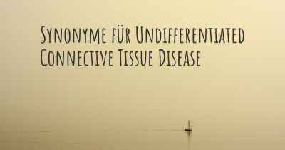 Synonyme für Undifferentiated Connective Tissue Disease