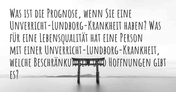 Was ist die Prognose, wenn Sie eine Unverricht-Lundborg-Krankheit haben? Was für eine Lebensqualität hat eine Person mit einer Unverricht-Lundborg-Krankheit, welche Beschränkungen und Hoffnungen gibt es?