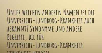 Unter welchen anderen Namen ist die Unverricht-Lundborg-Krankheit auch bekannt? Synonyme und andere Begriffe, die für Unverricht-Lundborg-Krankheit verwendet werden.