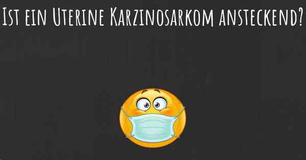 Ist ein Uterine Karzinosarkom ansteckend?