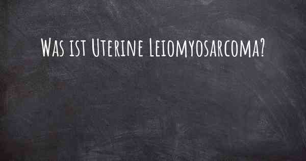 Was ist Uterine Leiomyosarcoma?