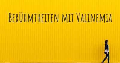 Berühmtheiten mit Valinemia