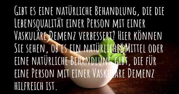 Gibt es eine natürliche Behandlung, die die Lebensqualität einer Person mit einer Vaskuläre Demenz verbessert? Hier können Sie sehen, ob es ein natürliches Mittel oder eine natürliche Behandlung gibt, die für eine Person mit einer Vaskuläre Demenz hilfreich ist.