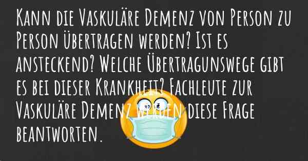 Kann die Vaskuläre Demenz von Person zu Person übertragen werden? Ist es ansteckend? Welche Übertragunswege gibt es bei dieser Krankheit? Fachleute zur Vaskuläre Demenz werden diese Frage beantworten.