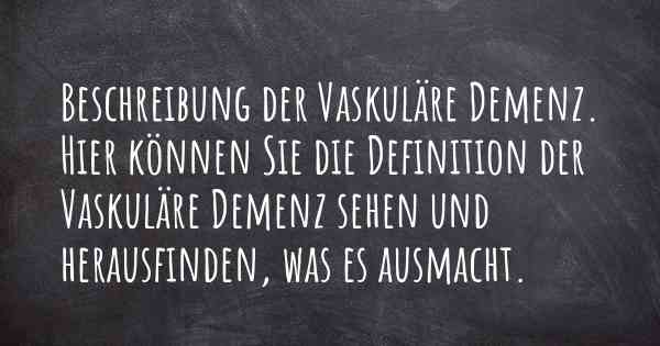 Beschreibung der Vaskuläre Demenz. Hier können Sie die Definition der Vaskuläre Demenz sehen und herausfinden, was es ausmacht.