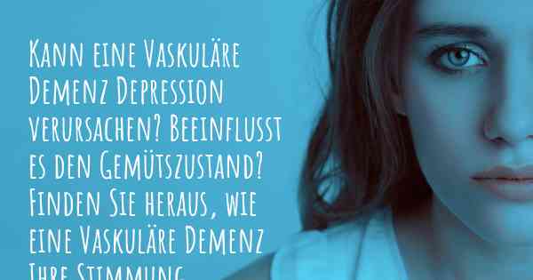 Kann eine Vaskuläre Demenz Depression verursachen? Beeinflusst es den Gemütszustand? Finden Sie heraus, wie eine Vaskuläre Demenz Ihre Stimmung beeinflussen kann.