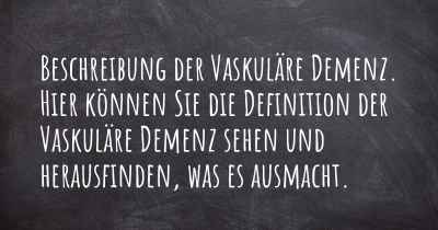 Beschreibung der Vaskuläre Demenz. Hier können Sie die Definition der Vaskuläre Demenz sehen und herausfinden, was es ausmacht.