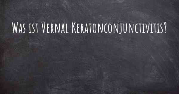 Was ist Vernal Keratonconjunctivitis?