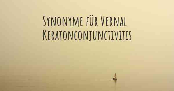 Synonyme für Vernal Keratonconjunctivitis
