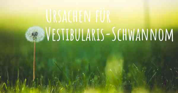 Ursachen für Vestibularis-Schwannom